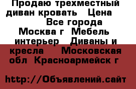 Продаю трехместный диван-кровать › Цена ­ 6 000 - Все города, Москва г. Мебель, интерьер » Диваны и кресла   . Московская обл.,Красноармейск г.